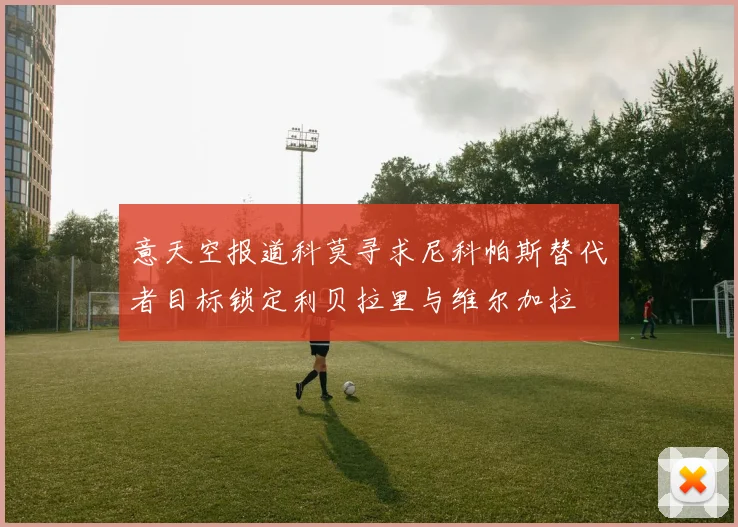 意天空报道科莫寻求尼科帕斯替代者目标锁定利贝拉里与维尔加拉