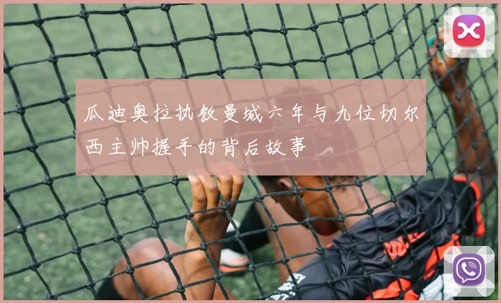 瓜迪奥拉执教曼城六年与九位切尔西主帅握手的背后故事