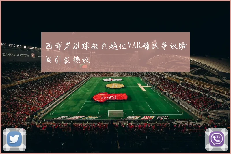 西海岸进球被判越位VAR确认争议瞬间引发热议
