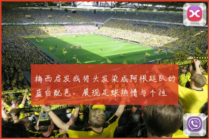 梅西启发我将头发染成阿根廷队的蓝白配色，展现足球热情与个性