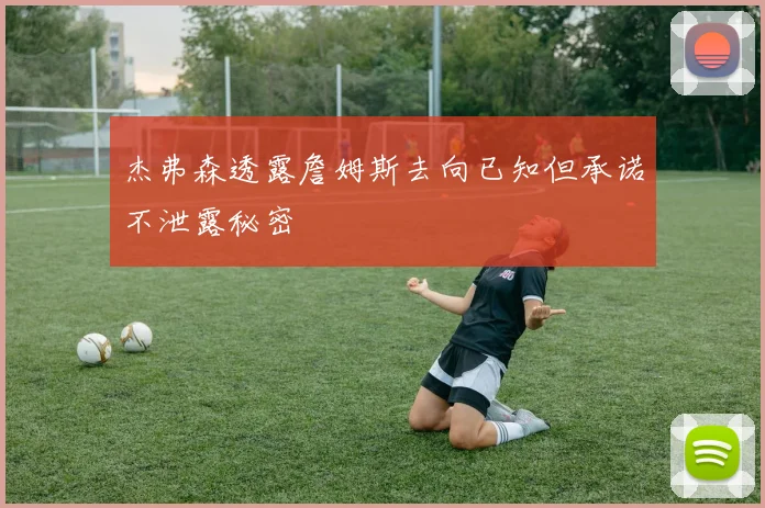 杰弗森透露詹姆斯去向已知但承诺不泄露秘密