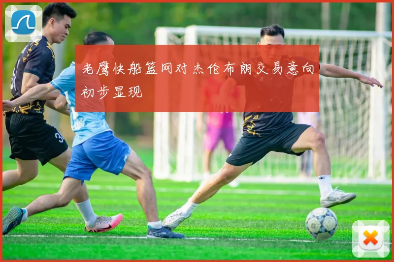 老鹰快船篮网对杰伦布朗交易意向初步显现