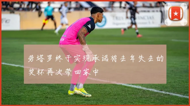 劳塔罗终于实现承诺将去年失去的奖杯再次带回家中