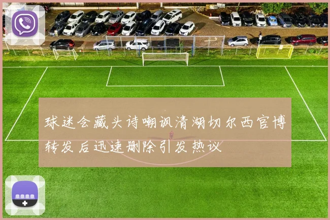 球迷会藏头诗嘲讽清湖切尔西官博转发后迅速删除引发热议